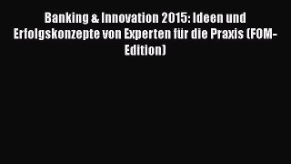 Banking & Innovation 2015: Ideen und Erfolgskonzepte von Experten für die Praxis (FOM-Edition)