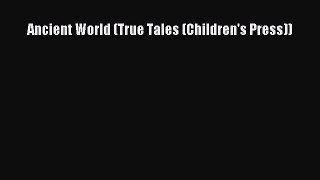 PDF Download Ancient World (True Tales (Children's Press)) Read Full Ebook