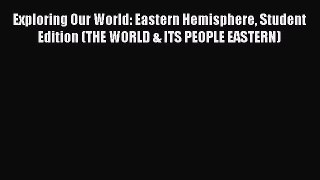 PDF Download Exploring Our World: Eastern Hemisphere Student Edition (THE WORLD & ITS PEOPLE