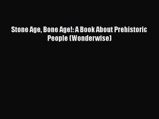 PDF Download Stone Age Bone Age!: A Book About Prehistoric People (Wonderwise) PDF Online