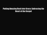 [PDF Download] Putting Amazing Back into Grace: Embracing the Heart of the Gospel [PDF] Online