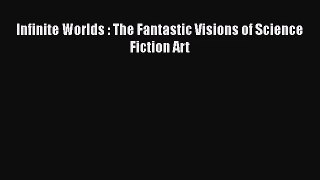 [PDF Download] Infinite Worlds : The Fantastic Visions of Science Fiction Art [Read] Full Ebook