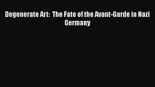 [PDF Download] Degenerate Art:  The Fate of the Avant-Garde in Nazi Germany [Download] Online