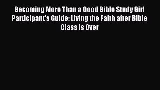 Becoming More Than a Good Bible Study Girl Participant's Guide: Living the Faith after Bible
