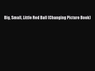 PDF Download Big Small Little Red Ball (Changing Picture Book) PDF Online