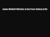 [PDF Download] James McNeill Whistler at the Freer Gallery of Art [Read] Online