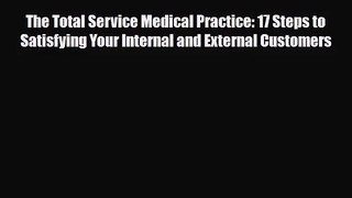 PDF Download The Total Service Medical Practice: 17 Steps to Satisfying Your Internal and External