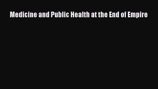 PDF Download Medicine and Public Health at the End of Empire Read Full Ebook