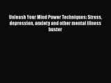 Unleash Your Mind Power Techniques: Stress depression anxiety and other mental illness buster