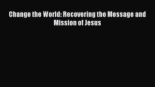 Change the World: Recovering the Message and Mission of Jesus [Read] Online