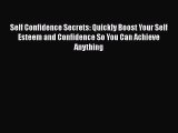 Self Confidence Secrets: Quickly Boost Your Self Esteem and Confidence So You Can Achieve Anything