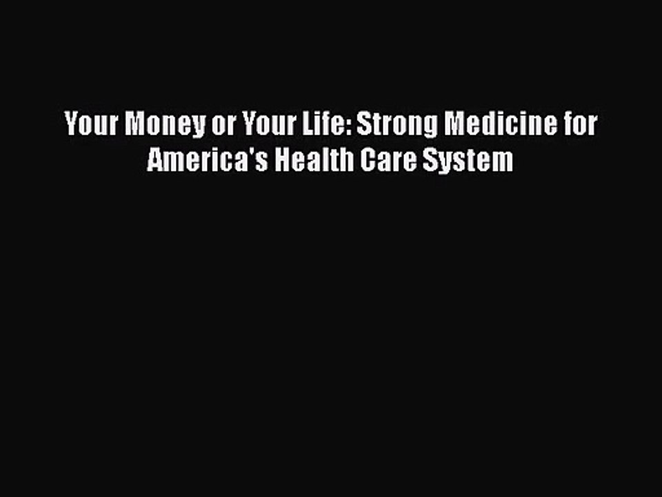 PDF Download Your Money or Your Life: Strong Medicine for America's Health Care System Download