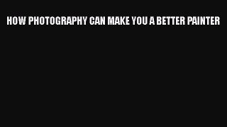 [PDF Download] HOW PHOTOGRAPHY CAN MAKE YOU A BETTER PAINTER [Download] Online