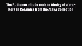 [PDF Download] The Radiance of Jade and the Clarity of Water: Korean Ceramics from the Ataka