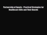 PDF Download Partnership of Equals: : Practical Strategies for Healthcare CEOs and Their Boards