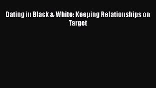 [PDF Download] Dating in Black & White: Keeping Relationships on Target [PDF] Online