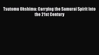Tsutomu Ohshima: Carrying the Samurai Spirit Into the 21st Century [PDF] Full Ebook