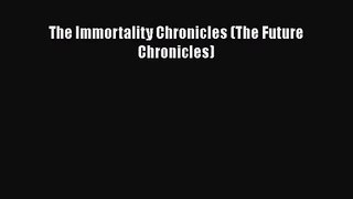 [PDF Download] The Immortality Chronicles (The Future Chronicles) [Read] Full Ebook