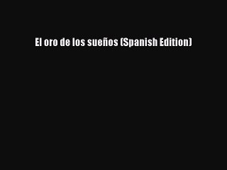 PDF Download El oro de los sueños (Spanish Edition) PDF Online