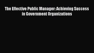 Read The Effective Public Manager: Achieving Success in Government Organizations Ebook Free