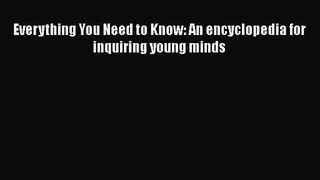 PDF Download Everything You Need to Know: An encyclopedia for inquiring young minds Read Online