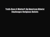 Truth-Does It Matter?: An American Atheist Challenges Religious Beliefs [Download] Online