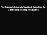 Read The Corporate University Workbook: Launching the 21st Century Learning Organization Ebook