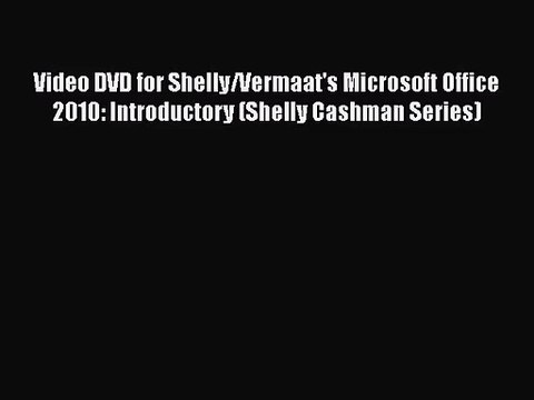 [PDF Download] Video DVD for Shelly/Vermaat's Microsoft Office 2010: Introductory (Shelly Cashman