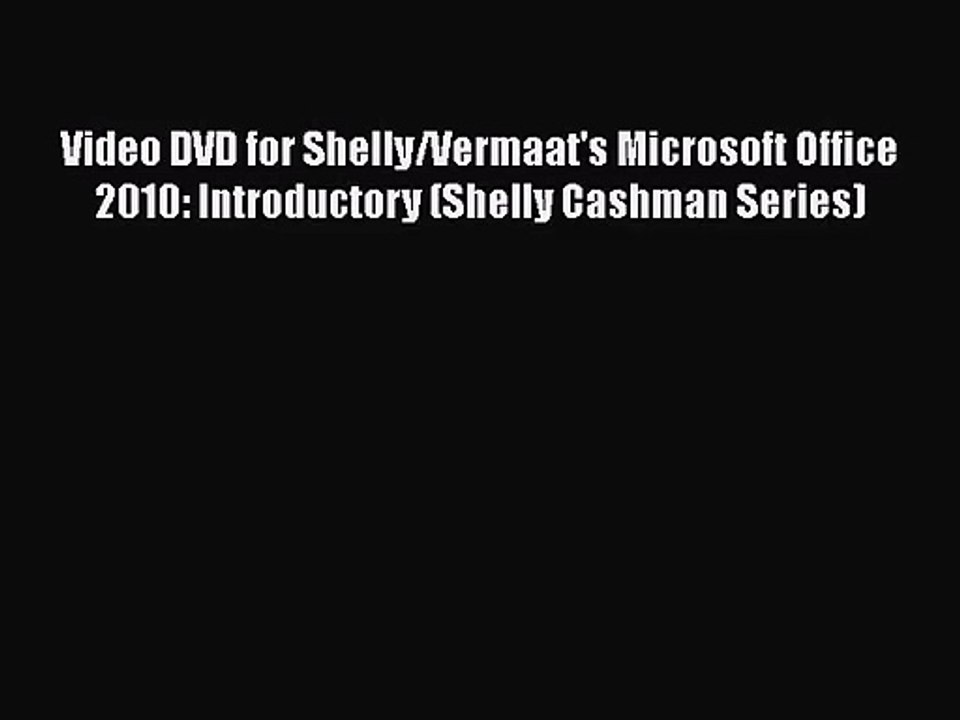 [PDF Download] Video DVD for Shelly/Vermaat's Microsoft Office 2010: Introductory (Shelly Cashman