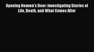 Opening Heaven's Door: Investigating Stories of Life Death and What Comes After [Read] Online