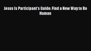 Jesus Is Participant's Guide: Find a New Way to Be Human [PDF Download] Online