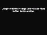 Living Beyond Your Feelings: Controlling Emotions So They Don't Control You [Read] Full Ebook