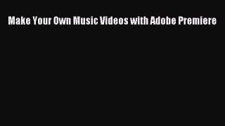 [PDF Download] Make Your Own Music Videos with Adobe Premiere [Read] Online