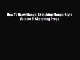 [PDF Download] How To Draw Manga: Sketching Manga-Style Volume 5: Sketching Props [Read] Full