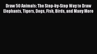 [PDF Download] Draw 50 Animals: The Step-by-Step Way to Draw Elephants Tigers Dogs Fish Birds