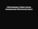 [PDF Download] A Web Developer's Guide to Secure Communication (Web Security Topics) [PDF]
