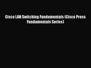 [PDF Download] Cisco LAN Switching Fundamentals (Cisco Press Fundamentals Series) [Read] Full