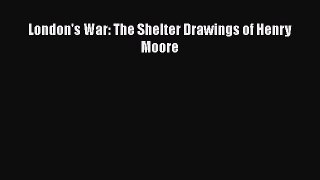 [PDF Download] London's War: The Shelter Drawings of Henry Moore [Download] Full Ebook