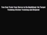 You Can Train Your Horse to Do Anything!: On Target Training Clicker Training and Beyond [PDF]