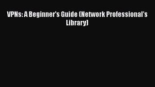 [PDF Download] VPNs: A Beginner's Guide (Network Professional's Library) [Read] Online