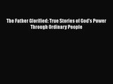 The Father Glorified: True Stories of God's Power Through Ordinary People [Read] Full Ebook