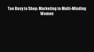 [PDF Download] Too Busy to Shop: Marketing to Multi-Minding Women [Download] Online