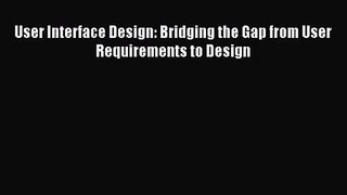 [PDF Download] User Interface Design: Bridging the Gap from User Requirements to Design [Read]