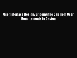 [PDF Download] User Interface Design: Bridging the Gap from User Requirements to Design [Read]