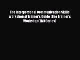 Read The Interpersonal Communication Skills Workshop: A Trainer's Guide (The Trainer's Workshop(TM)