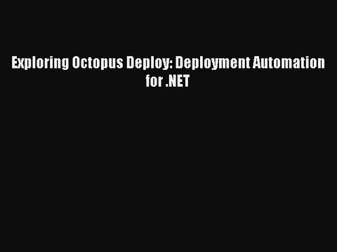 [PDF Download] Exploring Octopus Deploy: Deployment Automation for .NET [Download] Full Ebook