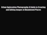 [PDF Download] Urban Exploration Photography: A Guide to Creating and Editing Images of Abandoned