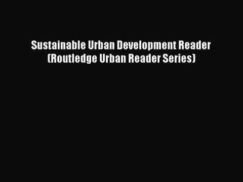 [PDF Download] Sustainable Urban Development Reader (Routledge Urban Reader Series) [Read]