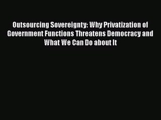 Download Outsourcing Sovereignty: Why Privatization of Government Functions Threatens Democracy