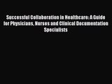 Read Successful Collaboration in Healthcare: A Guide for Physicians Nurses and Clinical Documentation